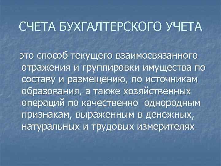 СЧЕТА БУХГАЛТЕРСКОГО УЧЕТА это способ текущего взаимосвязанного отражения и группировки имущества по составу и