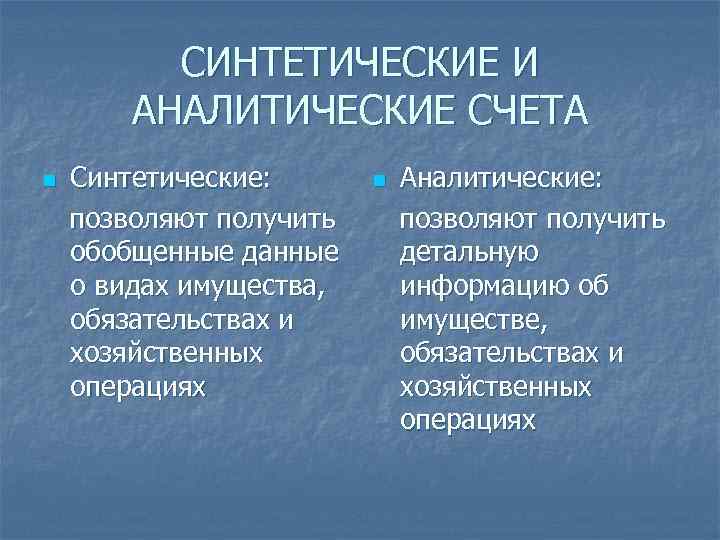 СИНТЕТИЧЕСКИЕ И АНАЛИТИЧЕСКИЕ СЧЕТА n Синтетические: позволяют получить обобщенные данные о видах имущества, обязательствах
