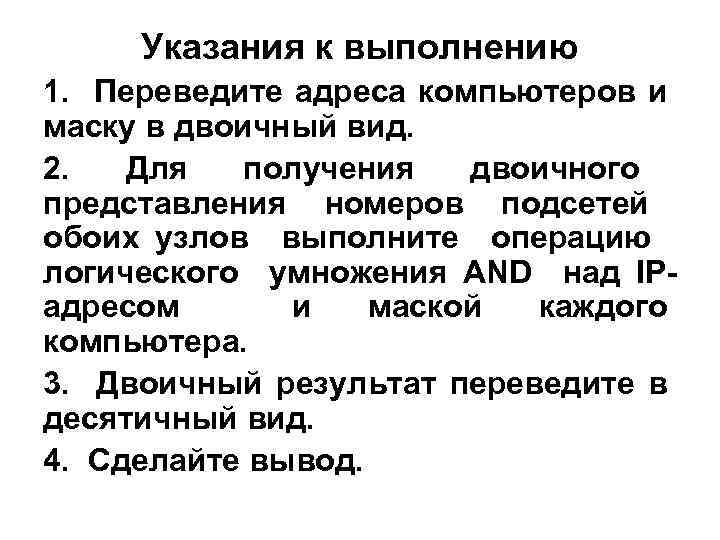 Указания к выполнению 1. Переведите адреса компьютеров и маску в двоичный вид. 2. Для