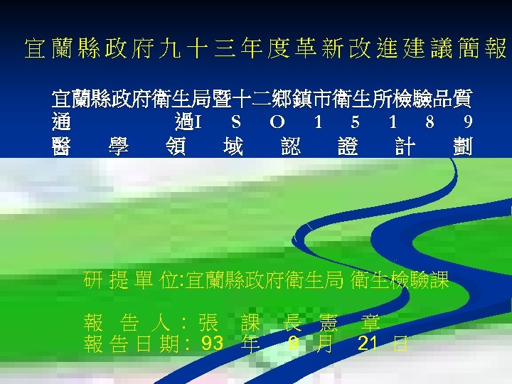 宜蘭縣政府九十三年度革新改進建議簡報 宜蘭縣政府衛生局暨十二鄉鎮市衛生所檢驗品質 通 過I S O 1 5 1 8 9 醫 學 領