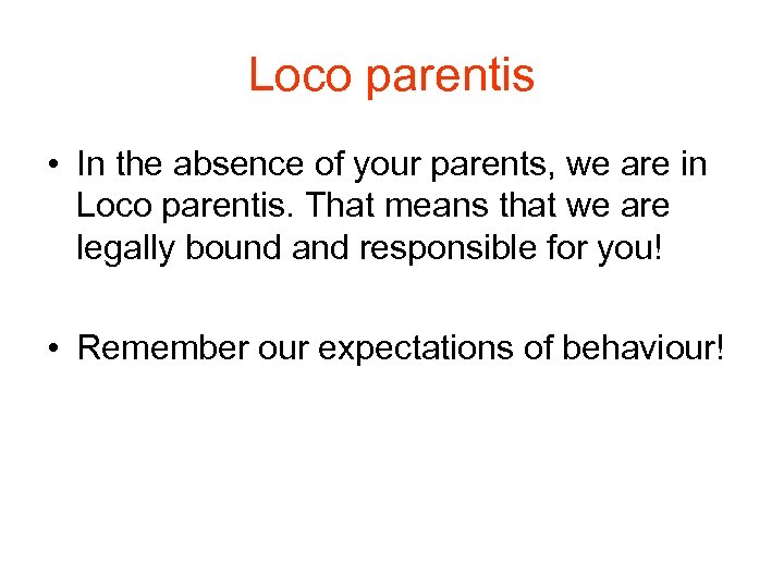 Loco parentis • In the absence of your parents, we are in Loco parentis.