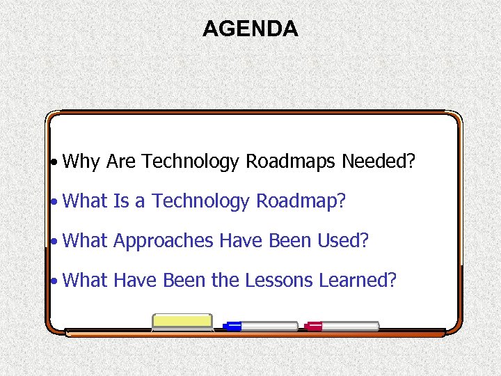 AGENDA • Why Are Technology Roadmaps Needed? • What Is a Technology Roadmap? •