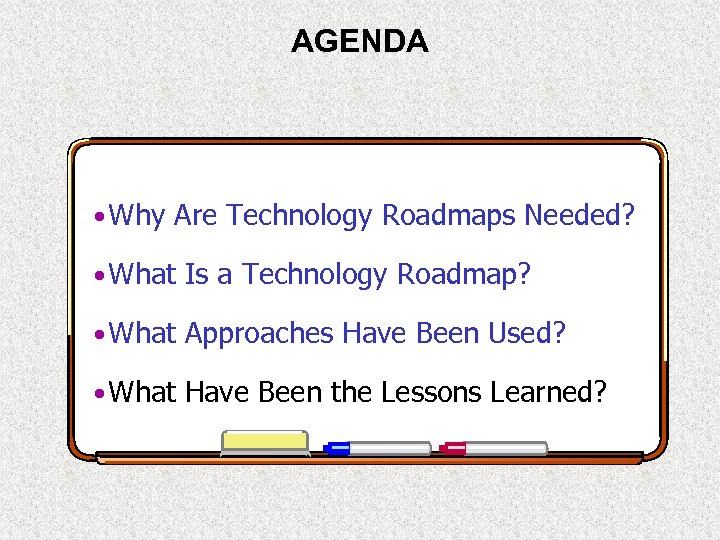 AGENDA • Why Are Technology Roadmaps Needed? • What Is a Technology Roadmap? •
