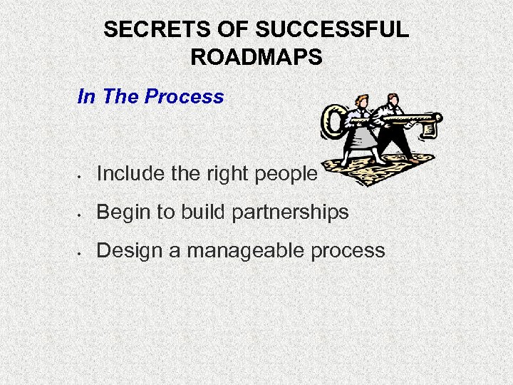 SECRETS OF SUCCESSFUL ROADMAPS In The Process • Include the right people • Begin