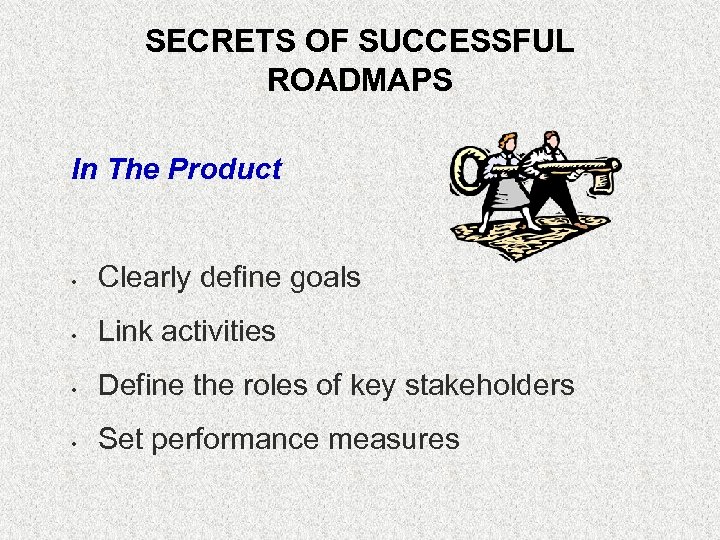 SECRETS OF SUCCESSFUL ROADMAPS In The Product • Clearly define goals • Link activities