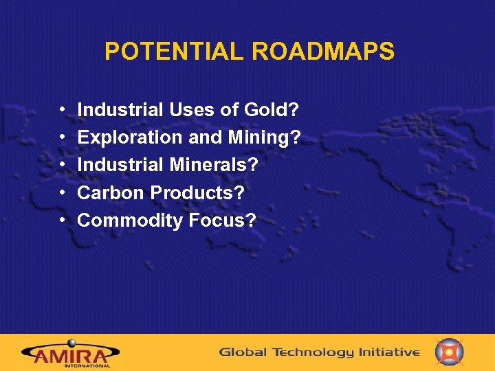 POTENTIAL ROADMAPS • • • Industrial Uses of Gold? Exploration and Mining? Industrial Minerals?