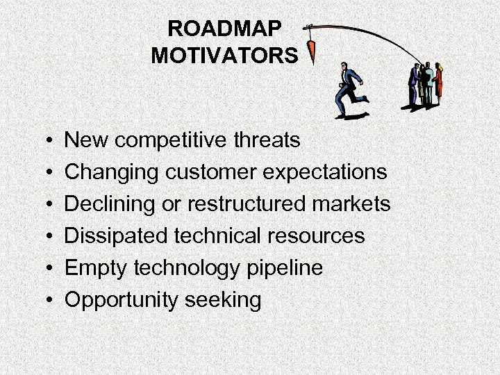 ROADMAP MOTIVATORS • • • New competitive threats Changing customer expectations Declining or restructured