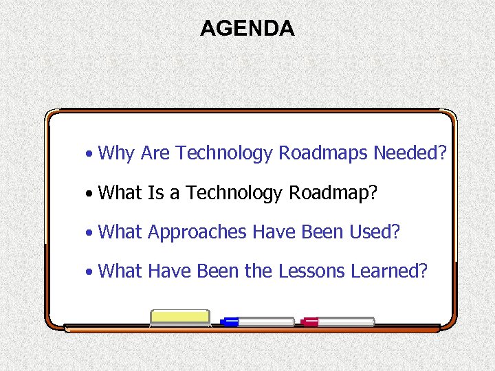 AGENDA • Why Are Technology Roadmaps Needed? • What Is a Technology Roadmap? •