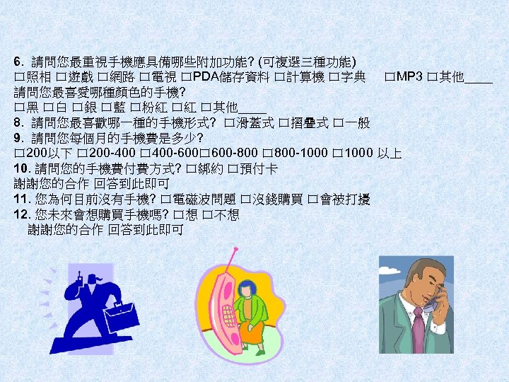 6. 請問您最重視手機應具備哪些附加功能? (可複選三種功能) 口照相 口遊戲 口網路 口電視 口PDA儲存資料 口計算機 口字典 口MP 3 口其他____ 請問您最喜愛哪種顏色的手機?