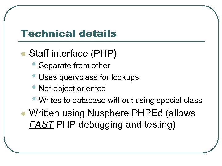 Technical details l Staff interface (PHP) l Written using Nusphere PHPEd (allows FAST PHP