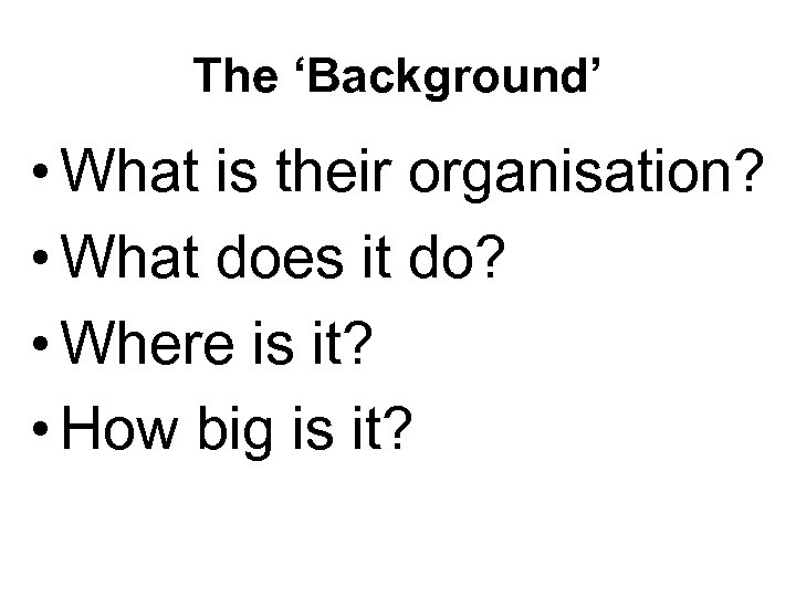 The ‘Background’ • What is their organisation? • What does it do? • Where