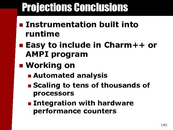 Projections Conclusions Instrumentation built into runtime n Easy to include in Charm++ or AMPI