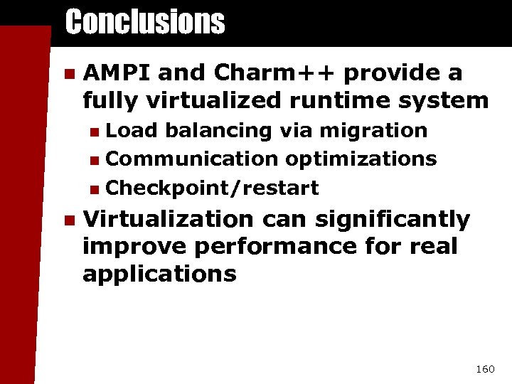 Conclusions n AMPI and Charm++ provide a fully virtualized runtime system Load balancing via