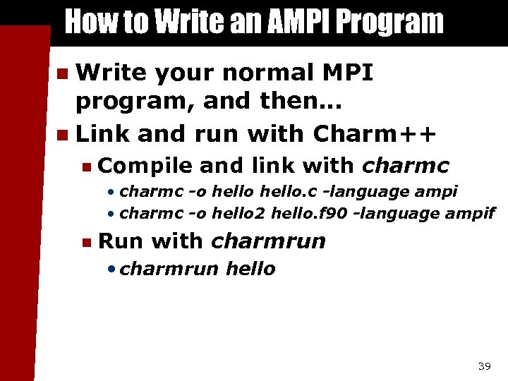 How to Write an AMPI Program Write your normal MPI program, and then… n