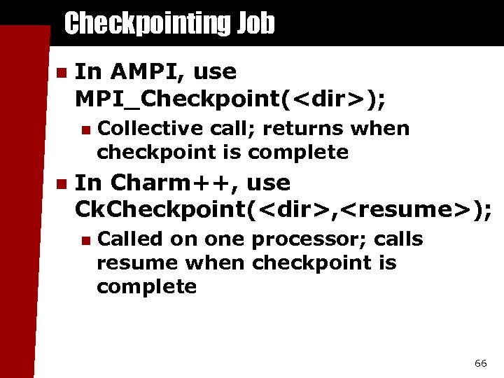 Checkpointing Job n In AMPI, use MPI_Checkpoint(<dir>); n n Collective call; returns when checkpoint
