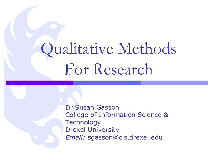 Qualitative Methods For Research Dr Susan Gasson College of Information Science & Technology Drexel