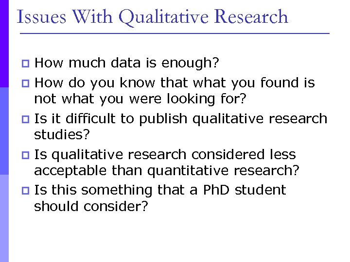 Issues With Qualitative Research How much data is enough? p How do you know