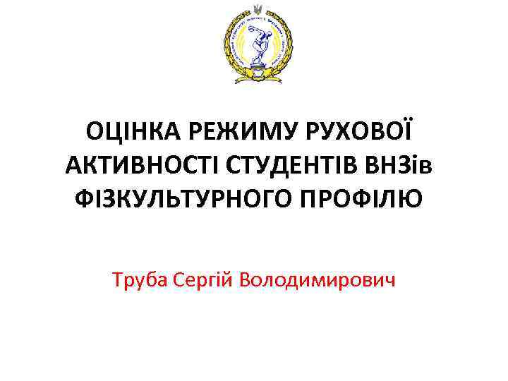 ОЦІНКА РЕЖИМУ РУХОВОЇ АКТИВНОСТІ СТУДЕНТІВ ВНЗів ФІЗКУЛЬТУРНОГО ПРОФІЛЮ Труба Сергій Володимирович 