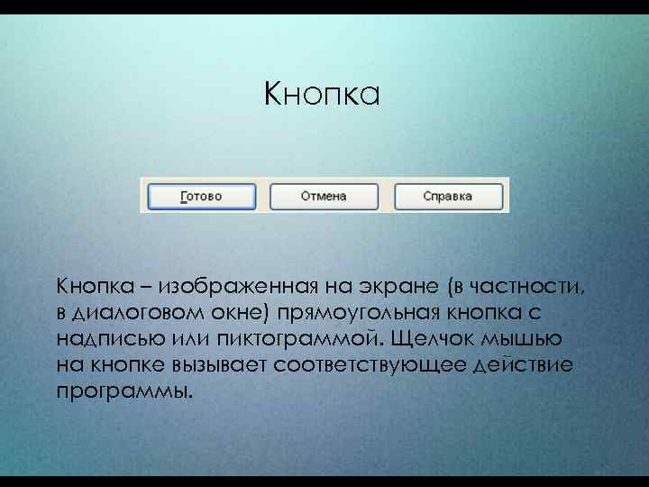 Кнопка – изображенная на экране (в частности, в диалоговом окне) прямоугольная кнопка с надписью