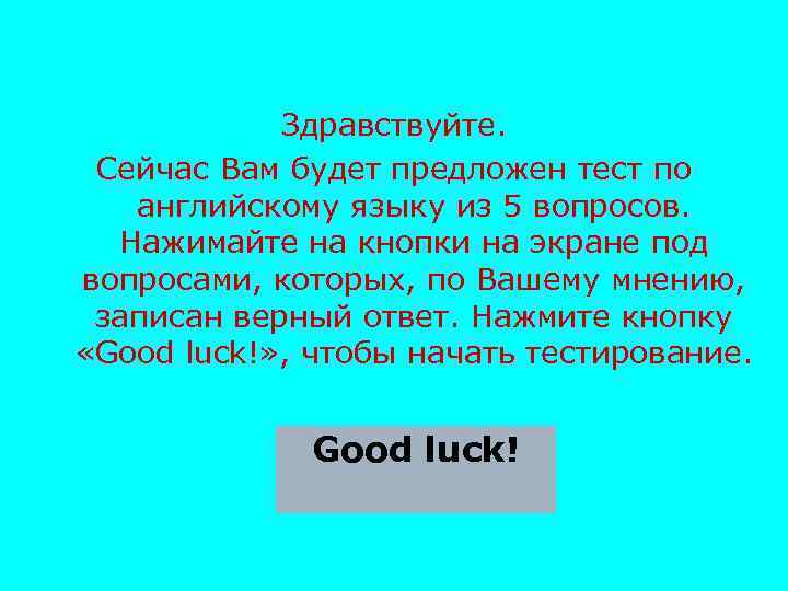 Здравствуйте. Сейчас Вам будет предложен тест по английскому языку из 5 вопросов. Нажимайте на