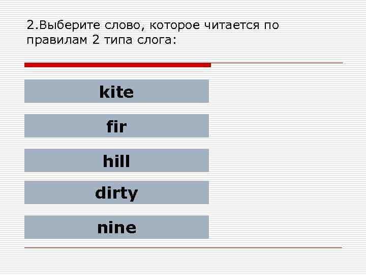 2. Выберите слово, которое читается по правилам 2 типа слога: kite fir hill dirty