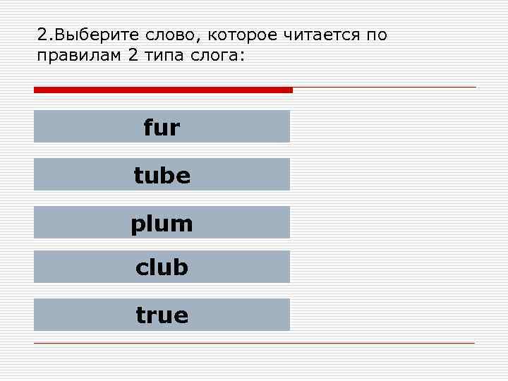 2. Выберите слово, которое читается по правилам 2 типа слога: fur tube plum club