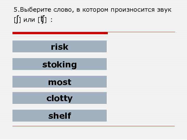 5. Выберите слово, в котором произносится звук [ʃ] или [ʧ] : risk stoking most