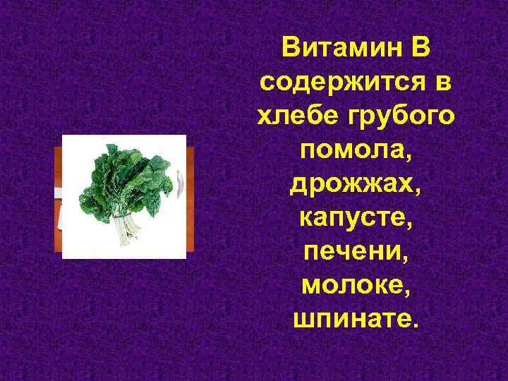 Витамин В содержится в хлебе грубого помола, дрожжах, капусте, печени, молоке, шпинате. 