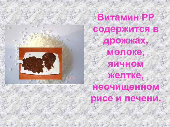 Витамин РР содержится в дрожжах, молоке, яичном желтке, неочищенном рисе и печени. 