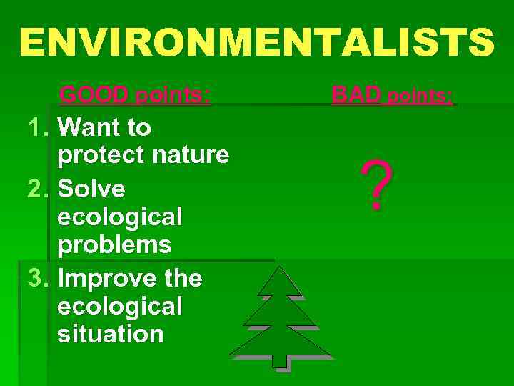 ENVIRONMENTALISTS GOOD points: 1. Want to protect nature 2. Solve ecological problems 3. Improve