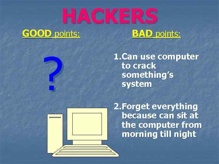 HACKERS GOOD points: BAD points: ? 1. Can use computer to crack something’s system