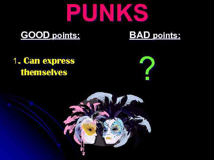 PUNKS GOOD points: 1. Can express themselves BAD points: ? 
