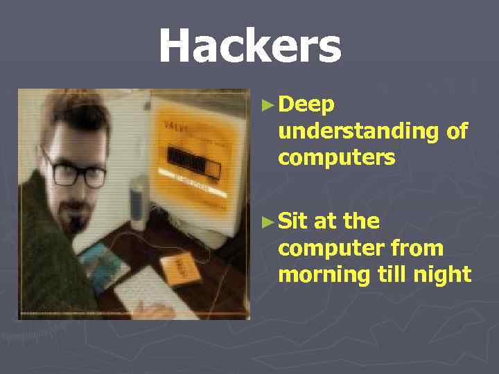 Hackers ► Deep understanding of computers ► Sit at the computer from morning till
