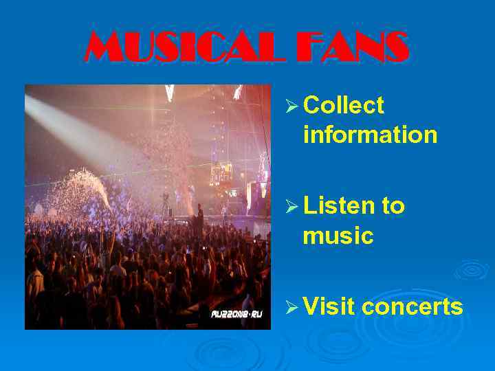 MUSICAL FANS Ø Collect information Ø Listen to music Ø Visit concerts 