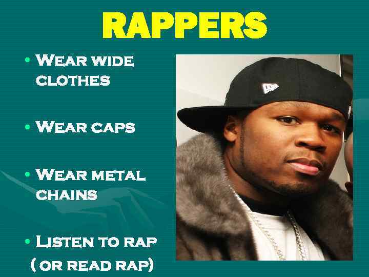RAPPERS • Wear wide clothes • Wear caps • Wear metal chains • Listen