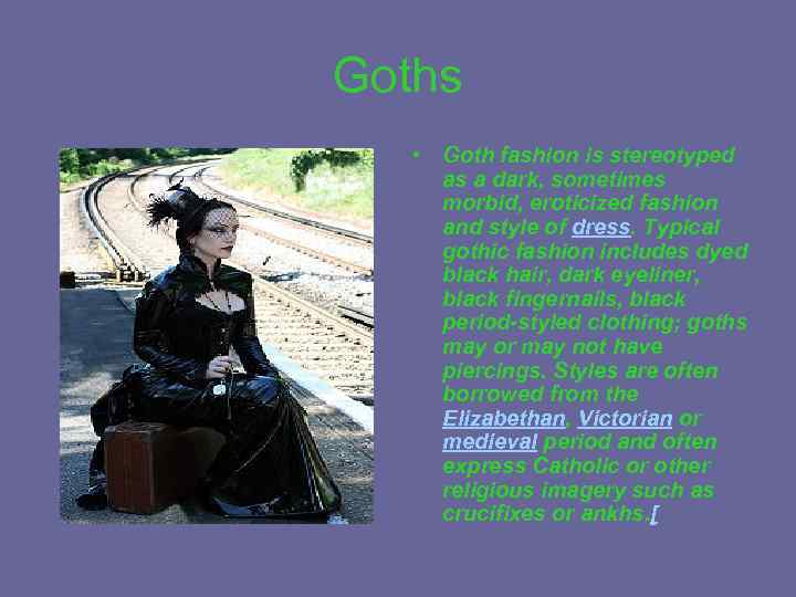 Goths • Goth fashion is stereotyped as a dark, sometimes morbid, eroticized fashion and