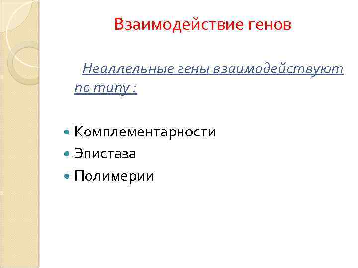 Взаимодействие генов Неаллельные гены взаимодействуют по типу : Комплементарности Эпистаза Полимерии 