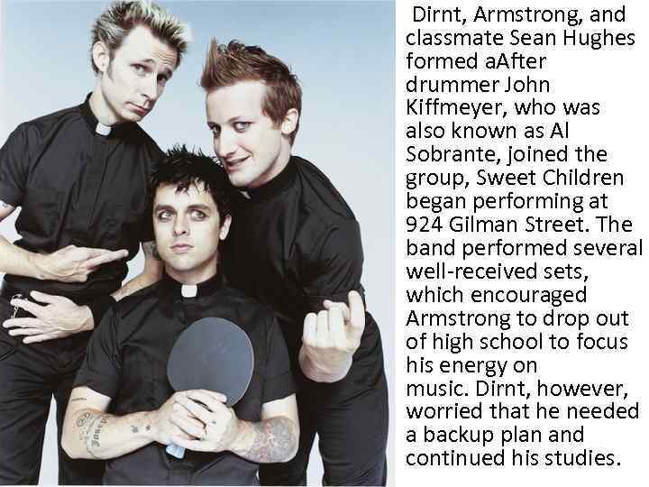  • Dirnt, Armstrong, and classmate Sean Hughes formed a. After drummer John Kiffmeyer,