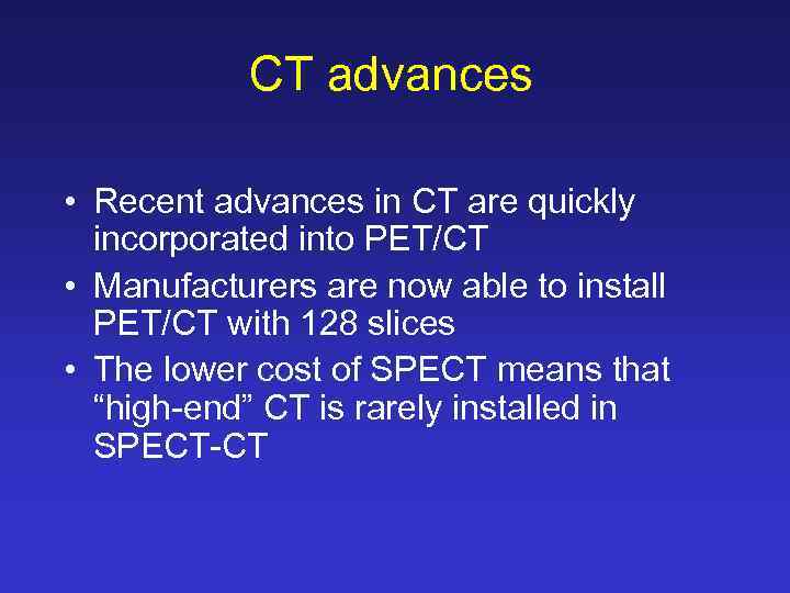 CT advances • Recent advances in CT are quickly incorporated into PET/CT • Manufacturers