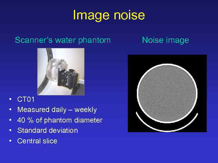 Image noise Scanner’s water phantom • • • CT 01 Measured daily – weekly