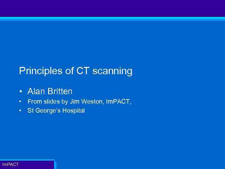 Principles of CT scanning • Alan Britten • From slides by Jim Weston, Im.