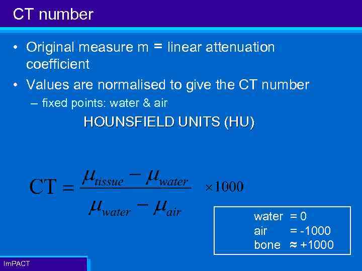 CT number • Original measure m = linear attenuation coefficient • Values are normalised