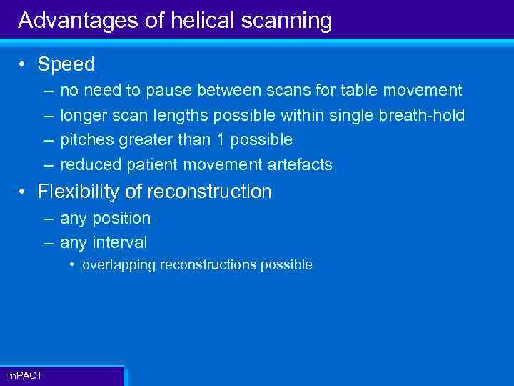 Advantages of helical scanning • Speed – – no need to pause between scans