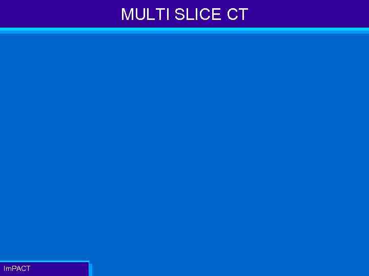 MULTI SLICE CT Im. PACT 