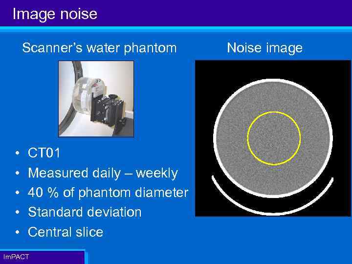 Image noise Scanner’s water phantom • • • CT 01 Measured daily – weekly