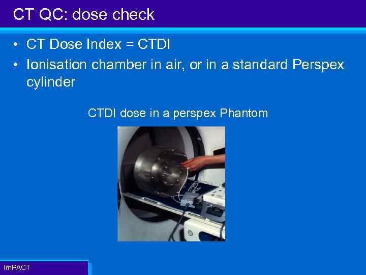 CT QC: dose check • CT Dose Index = CTDI • Ionisation chamber in