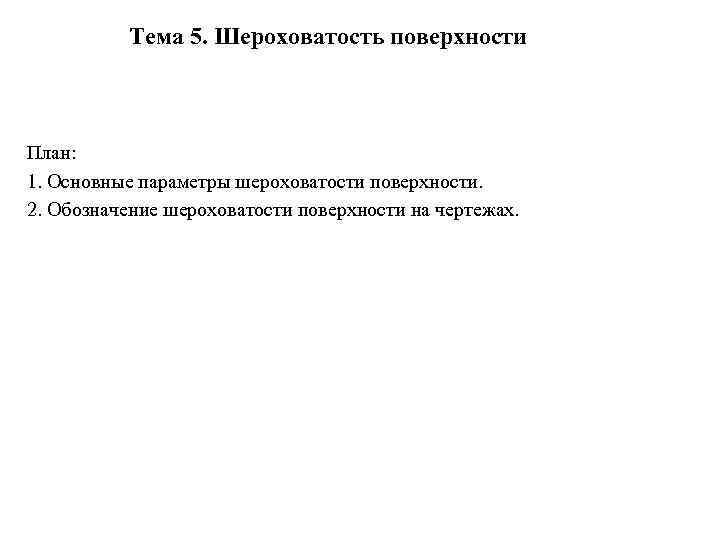 Тема 5. Шероховатость поверхности План: 1. Основные параметры шероховатости поверхности. 2. Обозначение шероховатости поверхности