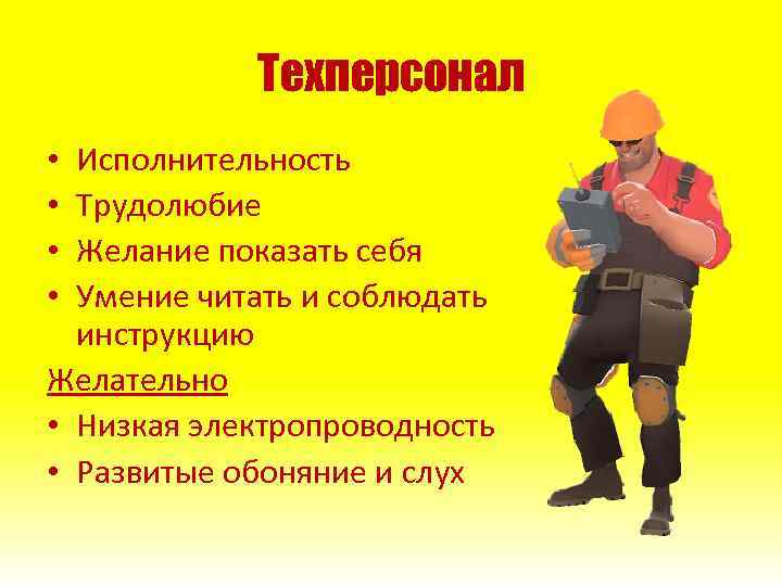 Техперсонал Исполнительность Трудолюбие Желание показать себя Умение читать и соблюдать инструкцию Желательно • Низкая