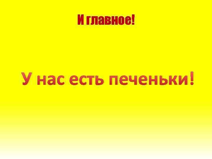 И главное! У нас есть печеньки! 