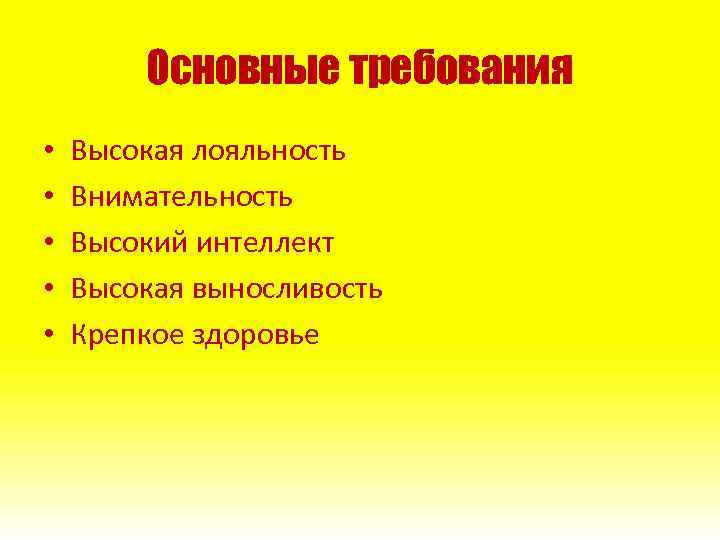 Основные требования • • • Высокая лояльность Внимательность Высокий интеллект Высокая выносливость Крепкое здоровье